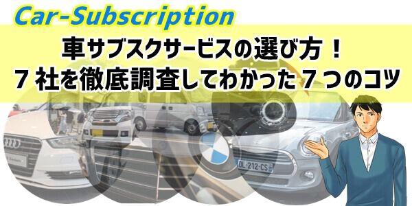 車サブスクサービスの選び方！７社を徹底調査してわかった７つのコツ