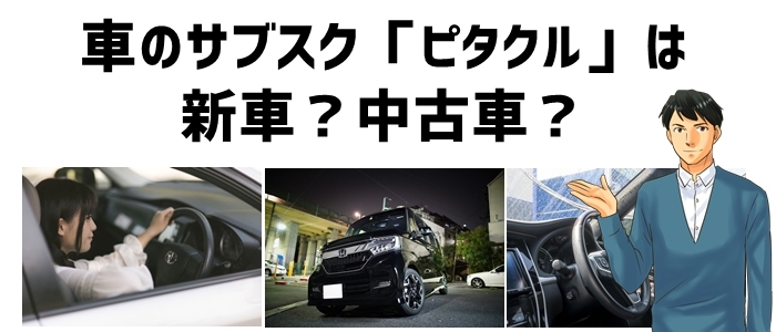 車のサブスク「ピタクル」は新車？中古車？